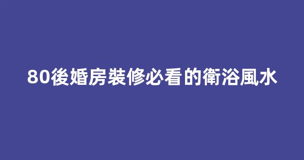 80後婚房裝修必看的衛浴風水