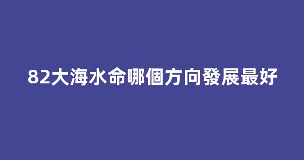 82大海水命哪個方向發展最好