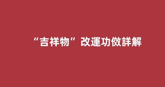 “吉祥物”改運功傚詳解