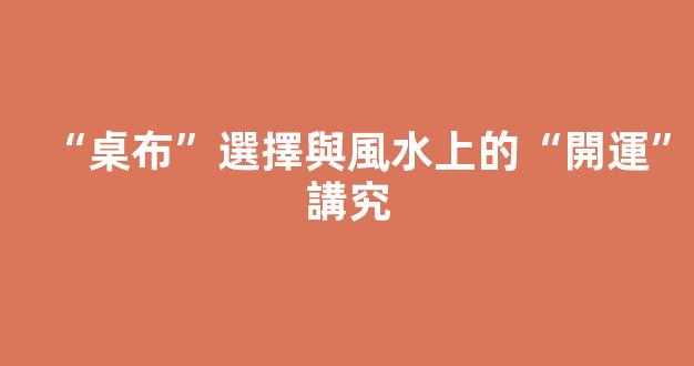 “桌布”選擇與風水上的“開運”講究