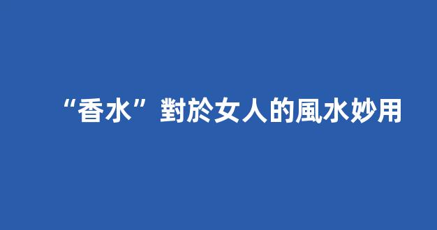 “香水”對於女人的風水妙用