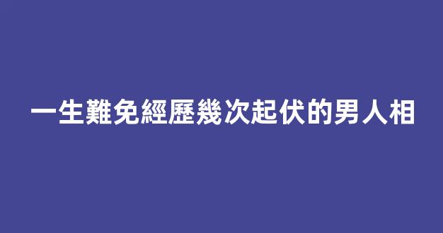 一生難免經歷幾次起伏的男人相