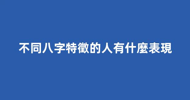 不同八字特徵的人有什麼表現