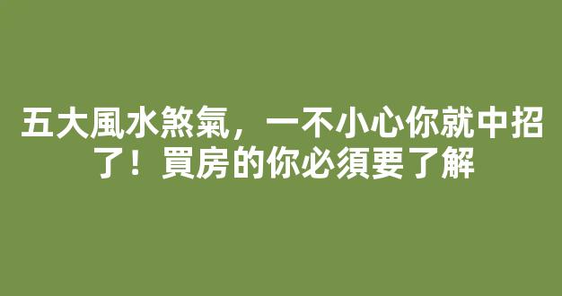 五大風水煞氣，一不小心你就中招了！買房的你必須要了解