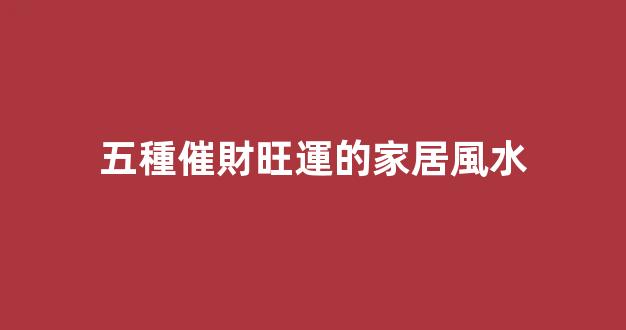 五種催財旺運的家居風水