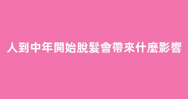 人到中年開始脫髮會帶來什麼影響
