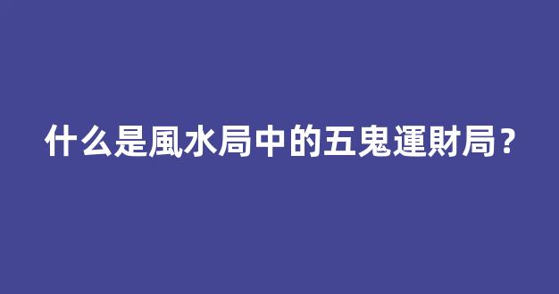 什么是風水局中的五鬼運財局？