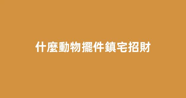什麼動物擺件鎮宅招財