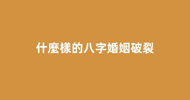 什麼樣的八字婚姻破裂