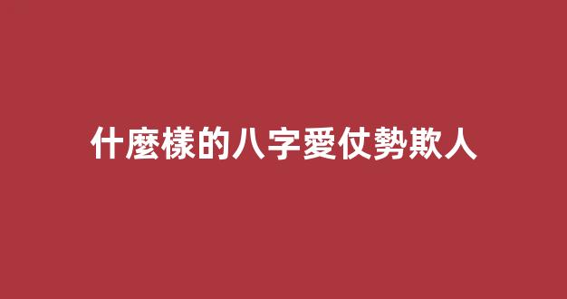 什麼樣的八字愛仗勢欺人