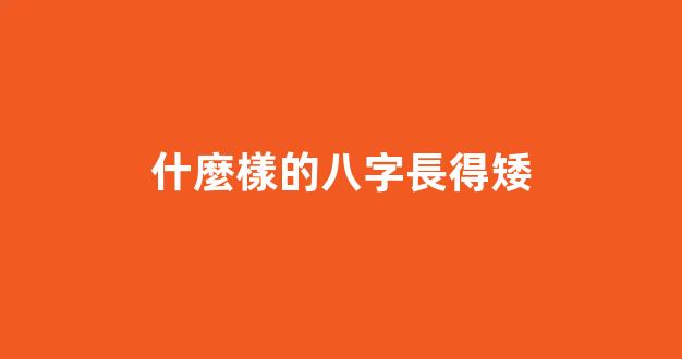 什麼樣的八字長得矮