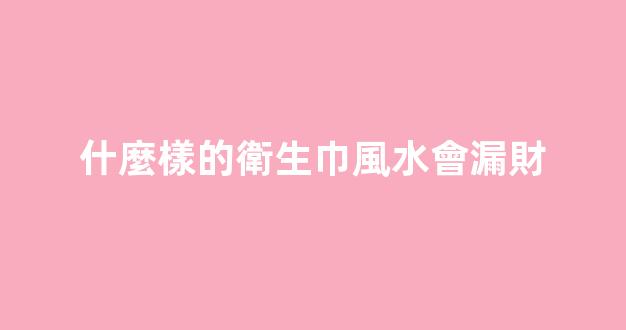 什麼樣的衛生巾風水會漏財