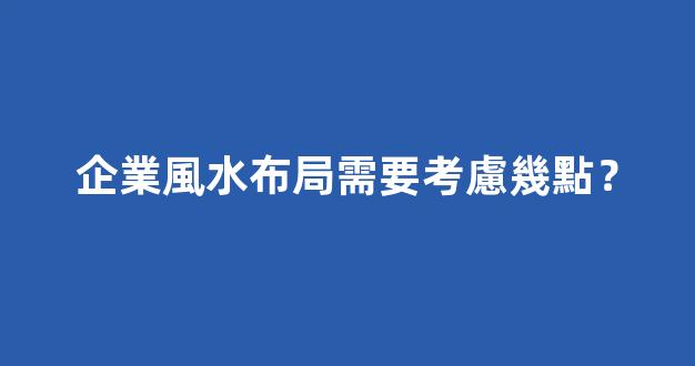 企業風水布局需要考慮幾點？