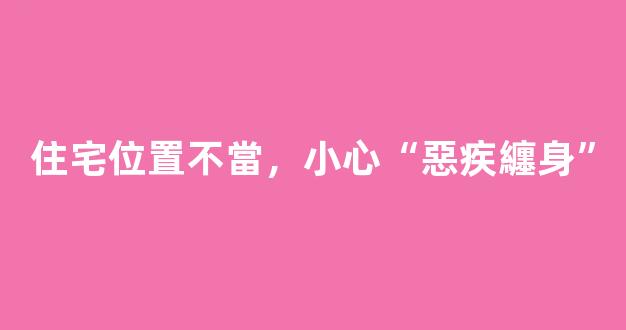 住宅位置不當，小心“惡疾纏身”