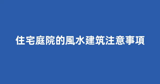 住宅庭院的風水建筑注意事項