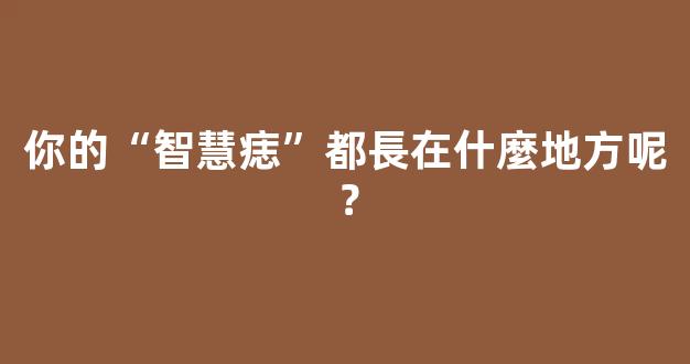 你的“智慧痣”都長在什麼地方呢？