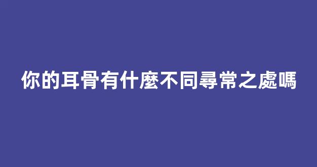你的耳骨有什麼不同尋常之處嗎