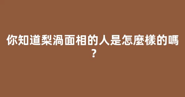 你知道梨渦面相的人是怎麼樣的嗎？