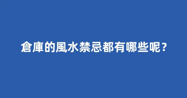 倉庫的風水禁忌都有哪些呢？