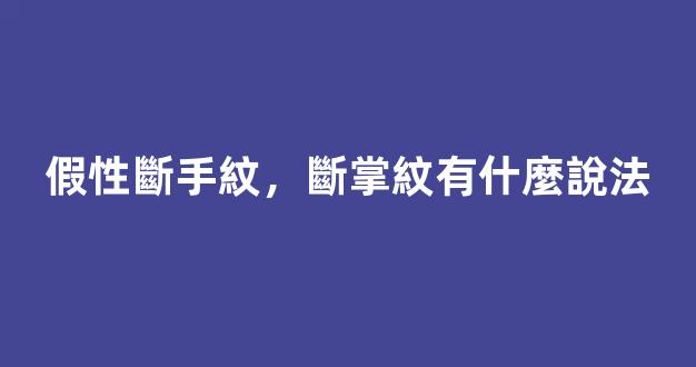 假性斷手紋，斷掌紋有什麼說法