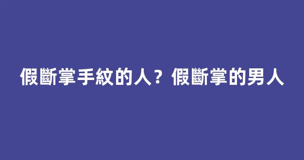 假斷掌手紋的人？假斷掌的男人