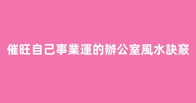 催旺自己事業運的辦公室風水訣竅