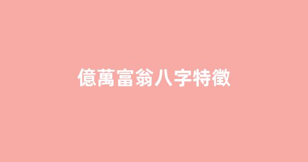 億萬富翁八字特徵