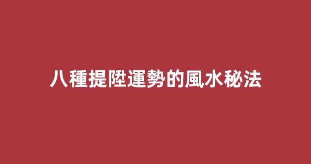 八種提陞運勢的風水秘法
