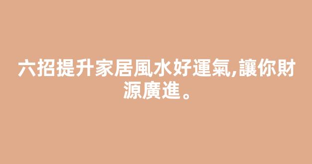 六招提升家居風水好運氣,讓你財源廣進。