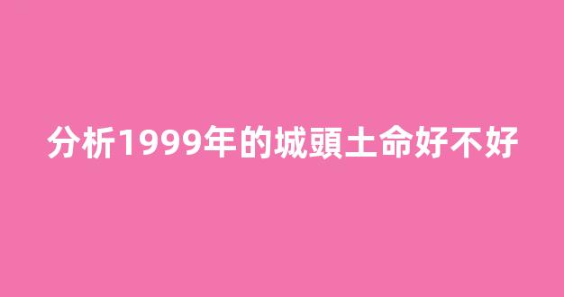 分析1999年的城頭土命好不好