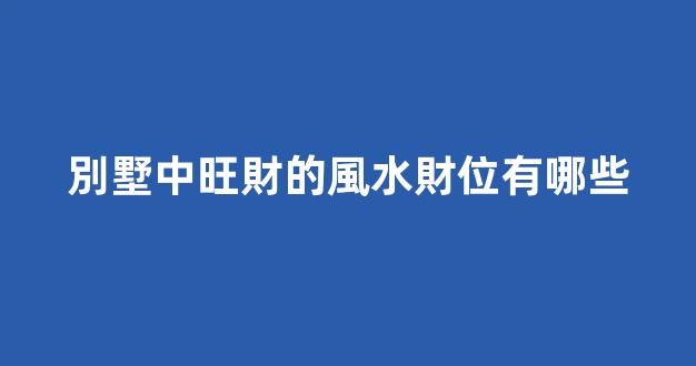 別墅中旺財的風水財位有哪些