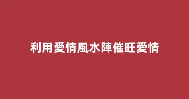 利用愛情風水陣催旺愛情