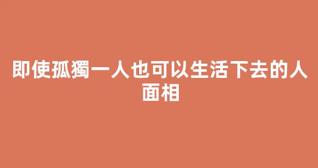 即使孤獨一人也可以生活下去的人面相