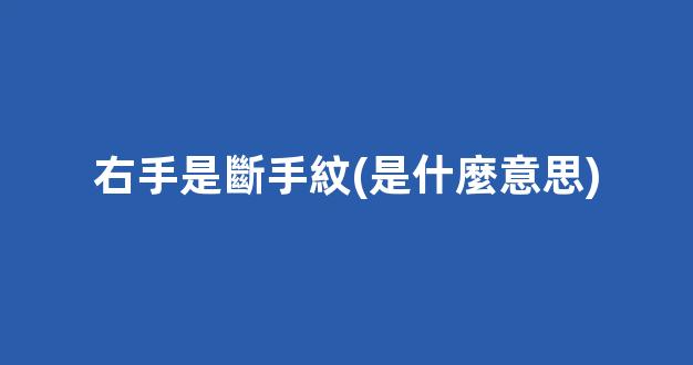 右手是斷手紋(是什麼意思)