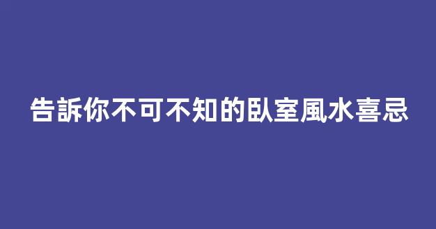 告訴你不可不知的臥室風水喜忌