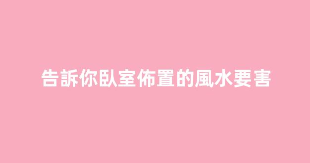 告訴你臥室佈置的風水要害