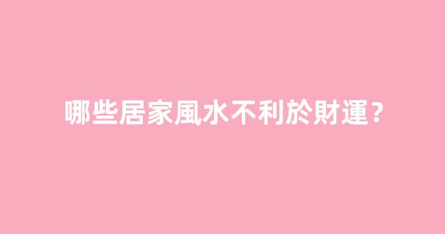 哪些居家風水不利於財運？