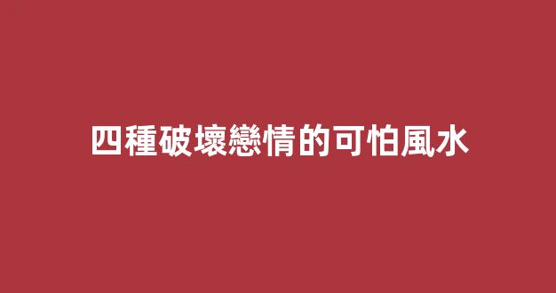 四種破壞戀情的可怕風水