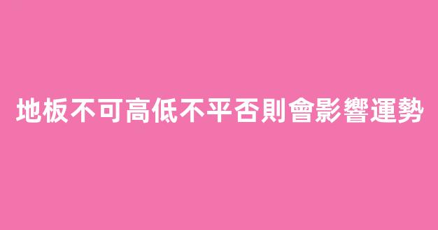 地板不可高低不平否則會影響運勢