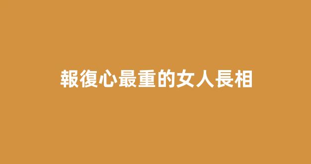 報復心最重的女人長相