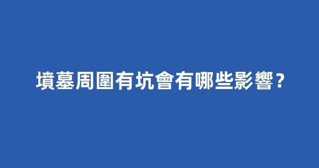 墳墓周圍有坑會有哪些影響？