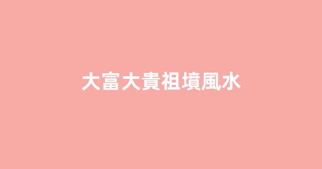 大富大貴祖墳風水