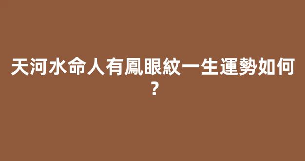 天河水命人有鳳眼紋一生運勢如何？
