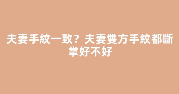 夫妻手紋一致？夫妻雙方手紋都斷掌好不好
