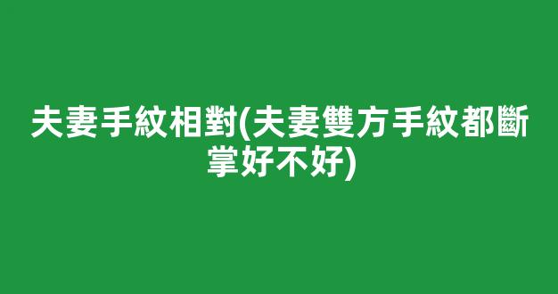 夫妻手紋相對(夫妻雙方手紋都斷掌好不好)