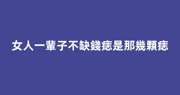 女人一輩子不缺錢痣是那幾顆痣