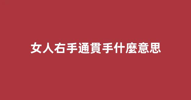 女人右手通貫手什麼意思