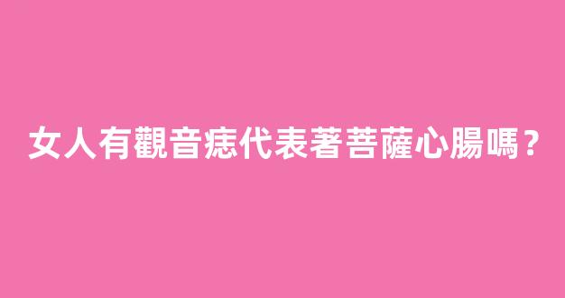 女人有觀音痣代表著菩薩心腸嗎？