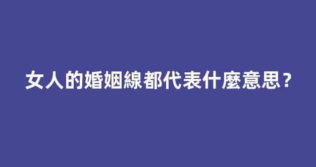 女人的婚姻線都代表什麼意思？
