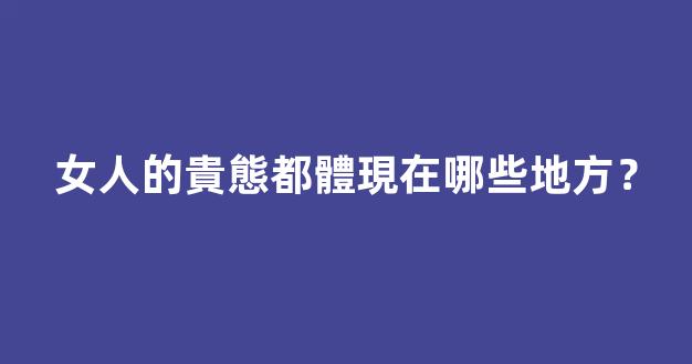 女人的貴態都體現在哪些地方？